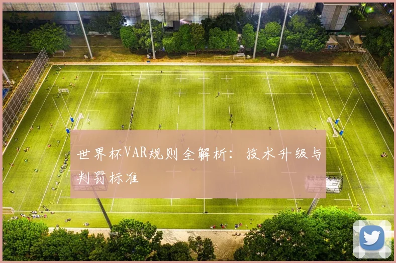 世界杯VAR规则全解析：技术升级与判罚标准