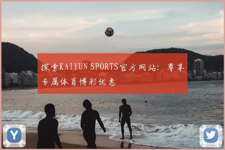 探索KAIYUN SPORTS官方网站：尊享专属体育博彩优惠