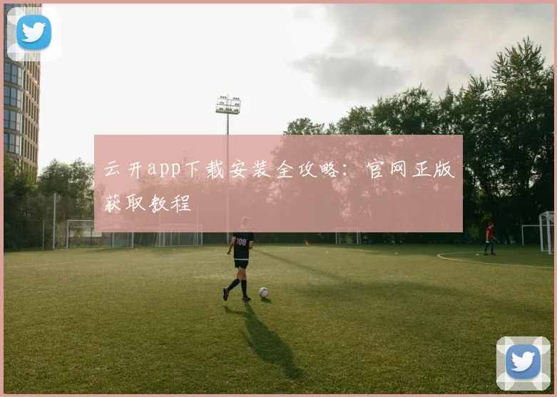 云开app下载安装全攻略：官网正版获取教程