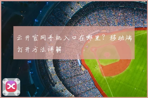 云开官网手机入口在哪里？移动端打开方法详解