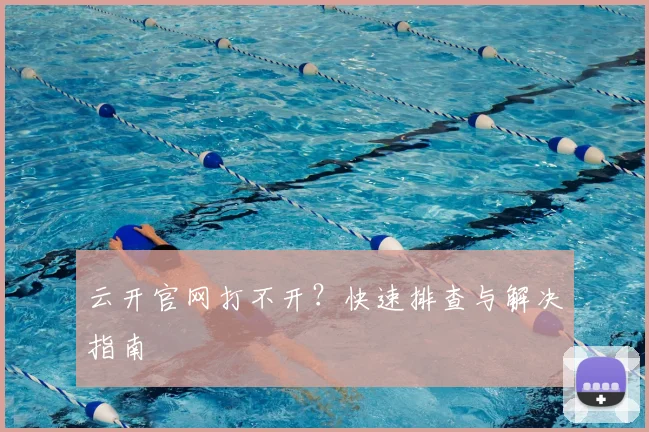 云开官网打不开？快速排查与解决指南