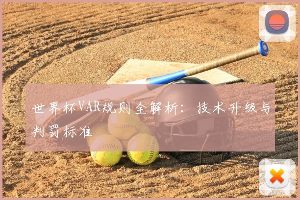 世界杯VAR规则全解析：技术升级与判罚标准