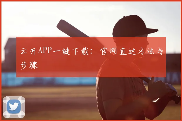 云开APP一键下载：官网直达方法与步骤