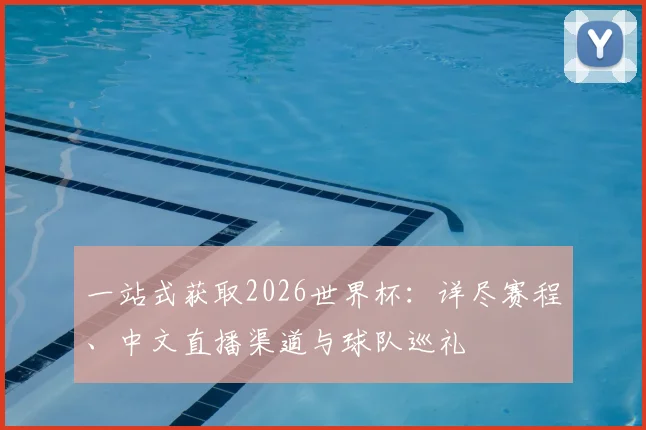 一站式获取2026世界杯：详尽赛程、中文直播渠道与球队巡礼