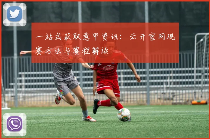 一站式获取意甲资讯：云开官网观赛方法与赛程解读