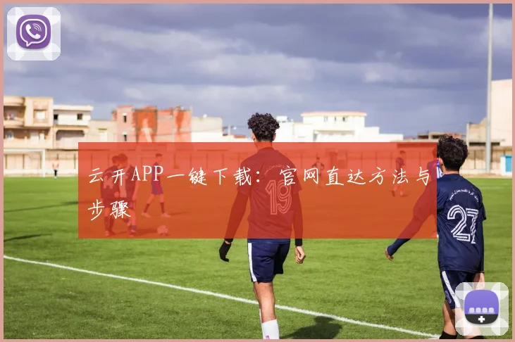 云开APP一键下载：官网直达方法与步骤
