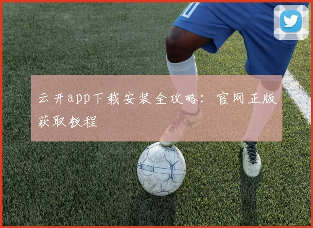云开app下载安装全攻略：官网正版获取教程